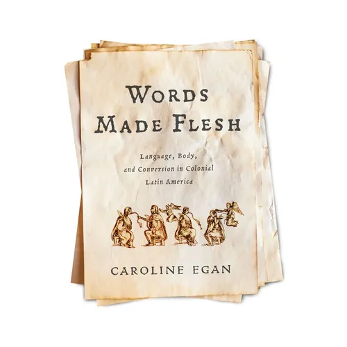 Words Made Flesh: Language, Body, and Conversion in Colonial Latin America