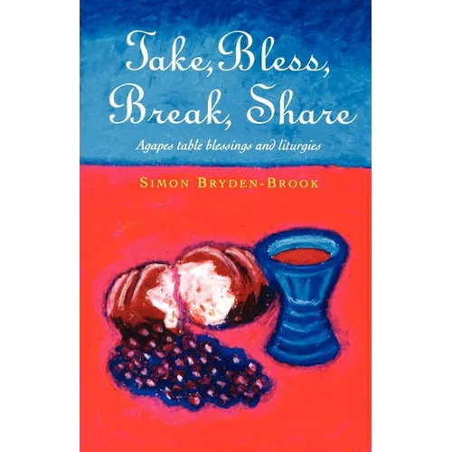 Take, Bless, Break, Share: Agapes, Table Blessings and Other Small Group Liturgies - Paperback