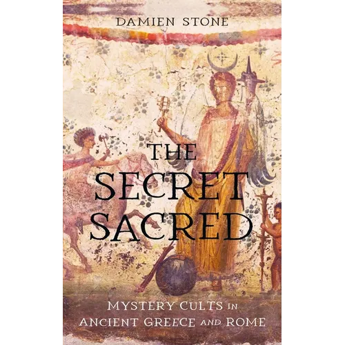 The Secret Sacred: Mystery Cults in Ancient Greece and Rome - Hardcover
