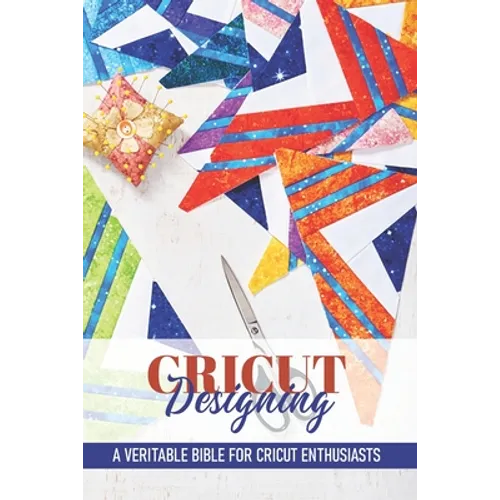 Cricut Designing A Veritable Bible For Cricut Enthusiasts: Introduction To Graphic Design Book - Paperback
