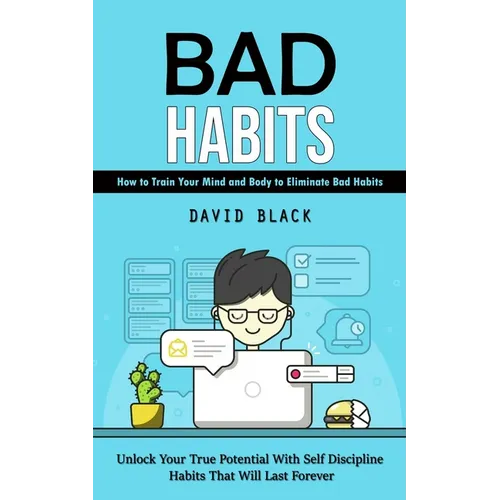 Bad Habits: How to Train Your Mind and Body to Eliminate Bad Habits (Unlock Your True Potential With Self Discipline Habits That Will Last Forever) - Paperback