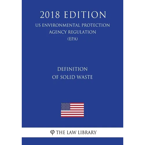 Definition of Solid Waste (US Environmental Protection Agency Regulation) (EPA) (2018 Edition) - Paperback