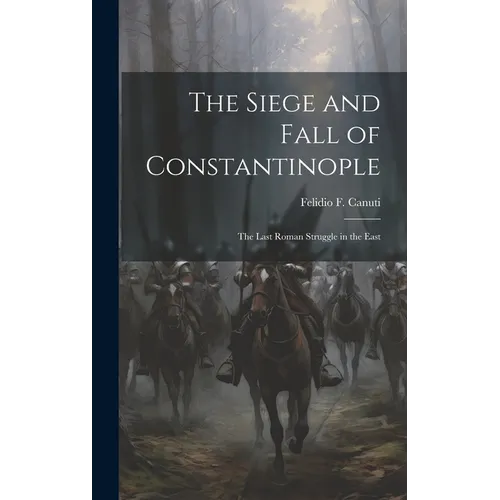 The Siege and Fall of Constantinople: The Last Roman Struggle in the East - Hardcover
