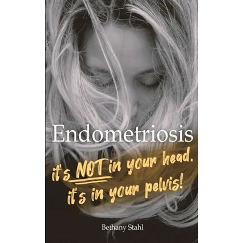 Endometriosis: it's not in your head, it's in your pelvis - Hardcover