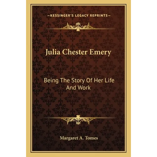 Julia Chester Emery: Being The Story Of Her Life And Work - Paperback