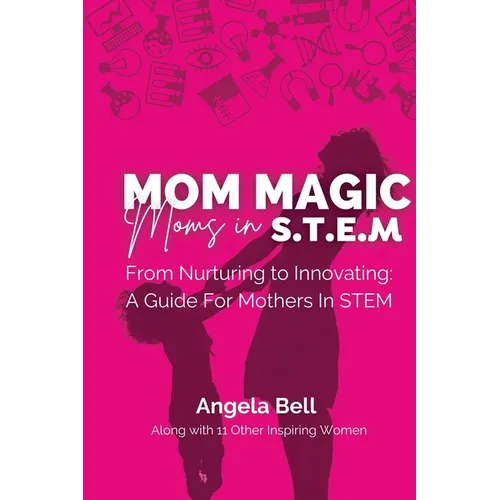 Mom Magic, Moms in STEM: From Nurturing To Innovating: A Guide For Mothers In STEM - Paperback