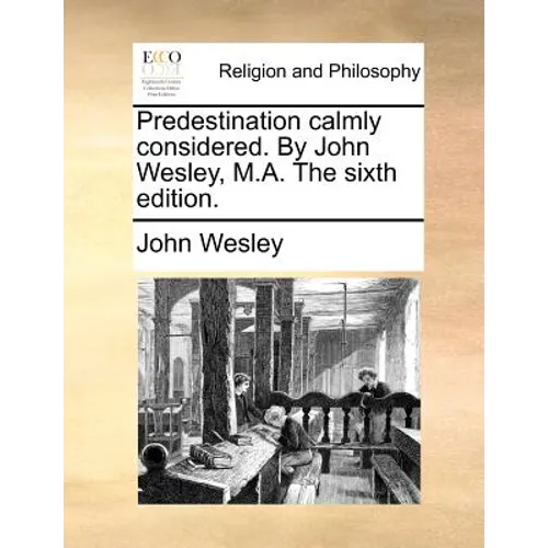 Predestination calmly considered. By John Wesley, M.A. The sixth edition. - Paperback