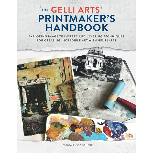The Gelli Arts(r) Printmaker's Handbook: Exploring Image Transfers and Layering Techniques for Creating Incredible Art with Gel Plates