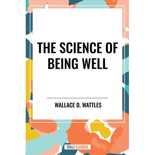 Science of Being Well: By Wallace D. Wattles - Paperback