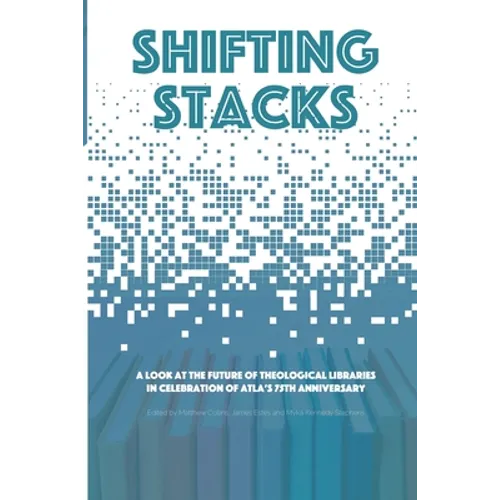 Shifting Stacks: A Look at the Future of Theological Libraries in Celebration of Atla's 75th Anniversary - Paperback