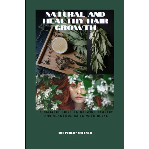 NATURAL AND Healthy Hair Growth: a holistic guide to growing healthy and beautiful hairs with herbs - Paperback