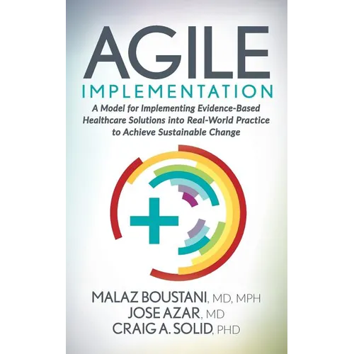 Agile Implementation: A Model for Implementing Evidence-Based Healthcare Solutions Into Real-World Practice to Achieve Sustainable Change - Paperback