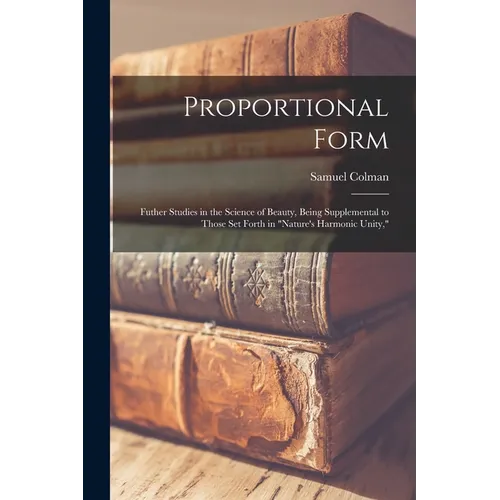 Proportional Form: Futher Studies in the Science of Beauty, Being Supplemental to Those Set Forth in 