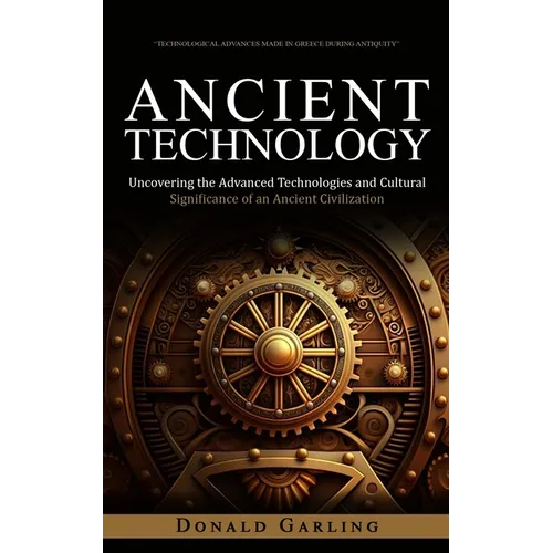 Ancient Technology: Technological Advances Made in Greece During Antiquity (Uncovering the Advanced Technologies and Cultural Significance - Paperback