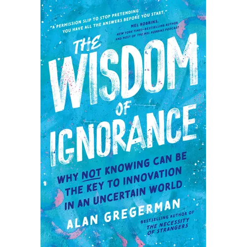 The Wisdom of Ignorance: Why Not Knowing Can Be the Key to Innovation in an Uncertain World - Hardcover