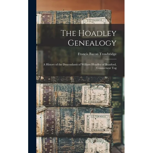 The Hoadley Genealogy: A History of the Descendants of William Hoadley of Branford, Connecticut Tog - Hardcover