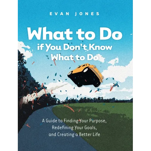 What to Do if You Don't Know What to Do: A Guide to Finding Your Purpose, Redefining Your Goals, and Creating a Better Life - Hardcover