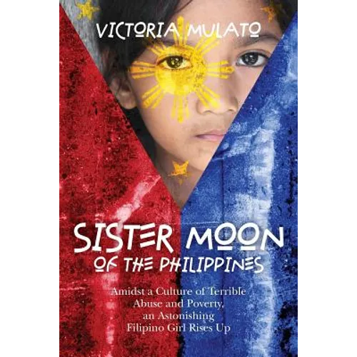Sister Moon of the Phillippines: Amidst a Culture of Terrible Abuse and Poverty, an Astonishing Filipino Girl Rises Up - Paperback