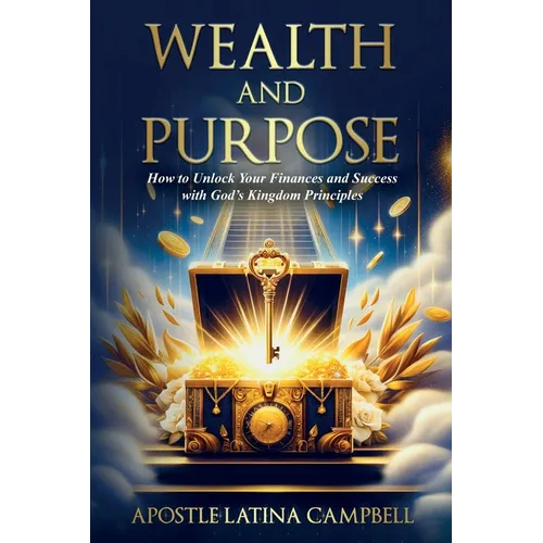 Wealth and Purpose: How to Unlock Your Finances and Success with God's Kingdom Principles - Paperback