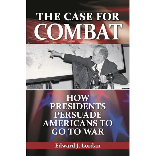 The Case for Combat: How Presidents Persuade Americans to Go to War - Hardcover