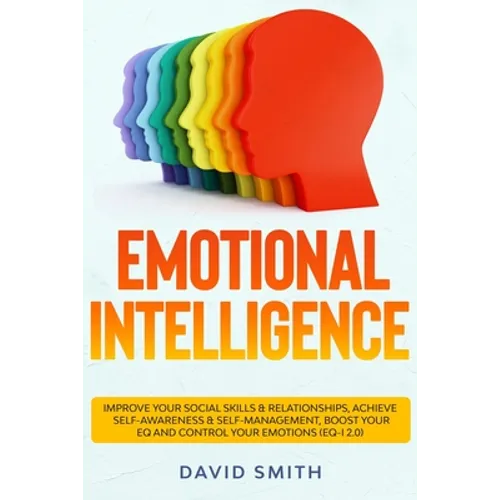 Emotional Intelligence: Improve Your Social Skills & Relationships, Achieve Self Awareness & Self Management, Boost Your EQ and Control Your E - Paperback