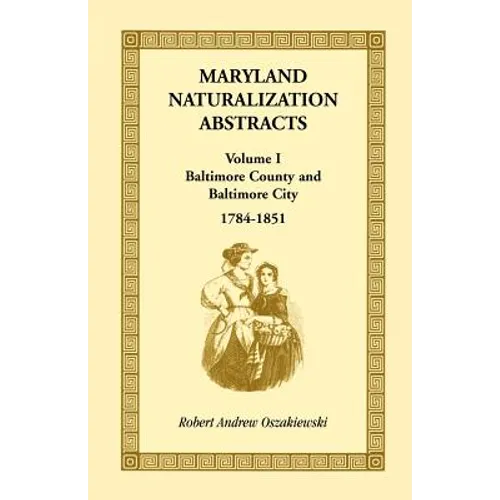 Maryland Naturalization Abstracts, Volume 1: Baltimore County and Baltimore City, 1784-1851 - Paperback