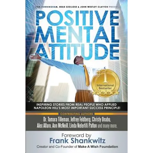 Positive Mental Attitude: Inspiring Stories from Real People Who Applied Napoleon Hill's Most Important Success Principle - Paperback