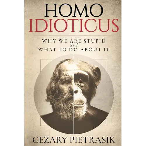 Homo Idioticus: Why We Are Stupid and What to Do About It