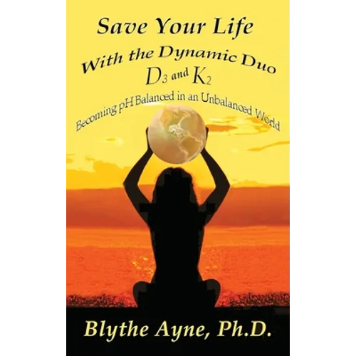 Save Your Life with the Dynamic Duo D3 and K2: How to Be pH Balanced in an Unbalanced World - Hardcover