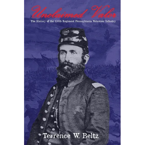 Unclaimed Valor: The History of the One Hundred and Thirtieth Regiment Pennsylvania Volunteer Infantry - Paperback