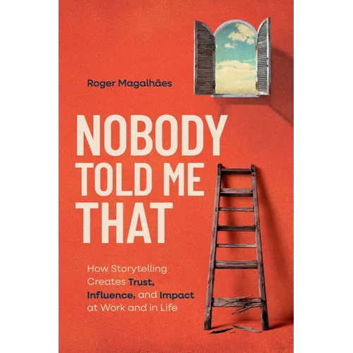 Nobody Told Me That: How Storytelling Creates Trust, Influence, and Impact at Work and in Life - Paperback