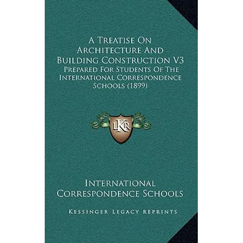 A Treatise On Architecture And Building Construction V3: Prepared For Students Of The International Correspondence Schools (1899) - Hardcover