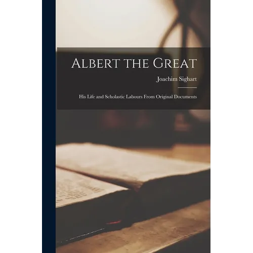 Albert the Great: His Life and Scholastic Labours From Original Documents - Paperback