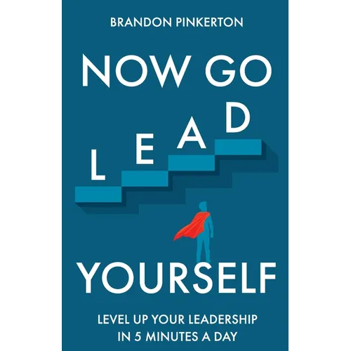 Now Go Lead Yourself: Level Up Your Leadership in 5 Minutes a Day - Paperback