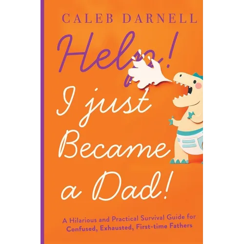 Help! I Just Became A Dad!: A hilarious and practical survival guide for confused, exhausted, first-time fathers - Paperback