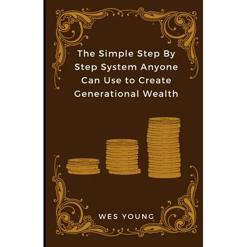 The Simple Step By Step System Anyone Can Use to Create Generational Wealth - Paperback