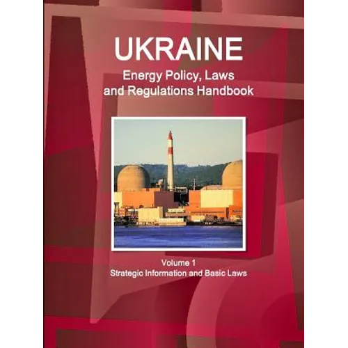 Ukraine Energy Policy, Laws and Regulations Handbook Volume 1 Strategic Information and Basic Laws - Paperback