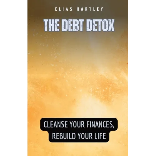 The Debt Detox: Cleanse Your Finances, Rebuild Your Life