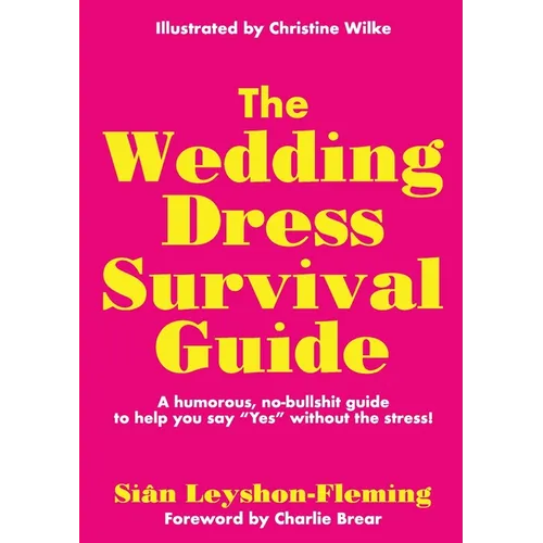 The Wedding Dress Survival Guide: A humorous, no-bullshit companion to help you say 