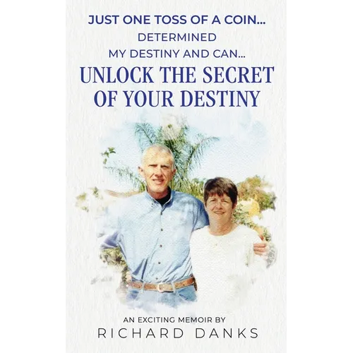 Just One Toss of A Coin...: Determined My Destiny and Can Unlock the Secret of Your Destiny