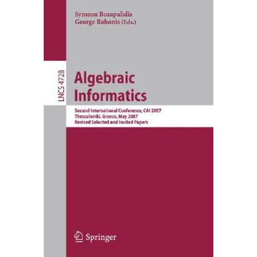 Algebraic Informatics: Second International Conference, CAI 2007, Thessaloniki, Greece, May 21-25, 2007, Revised Selected and Invited Papers - Paperback