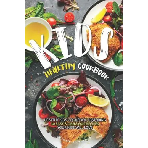 Kids Healthy Cookbook: Healthy Kids Cookbook Featuring 30 Easy & Delicious Recipes Your Kids Will Love - Paperback