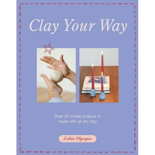 Clay Your Way: Over 20 Simple Projects to Make with Air-Dry Clay - Paperback