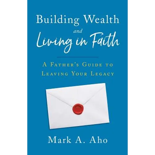 Building Wealth and Living in Faith: A Father's Guide to Leaving Your Legacy - Paperback