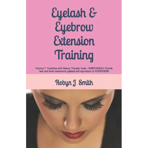 Eyelash & Eyebrow Extension Training: Complies with Beauty Therapy Code: - SIBBFAS302A Provide lash and brow treatments updated and equivalent to WRBF - Paperback