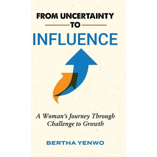 From Uncertainty to Influence: A Woman's Journey Through Challenge to Growth - Hardcover