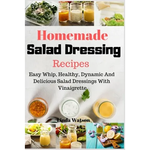 Homemade Salad Dressing Recipes: Easy Whip, Healthy, Dynamic And Delicious Salad Dressings With Vinaigrette