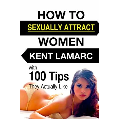 How to Sexually Attract Women: ...with 100 Tips they Actually Like - Paperback