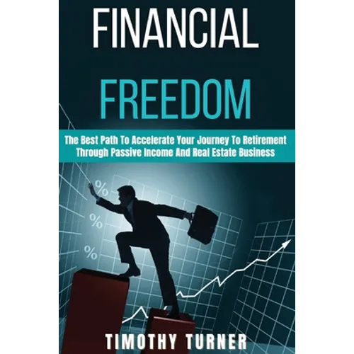 Financial Freedom: The Best Path To Accelerate Your Journey To Retirement Through Passive Income And Real Estate Business - Paperback