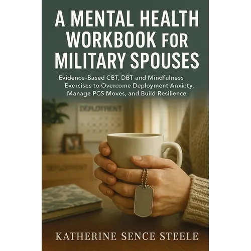 Mental Health Workbook for Military Spouses: Evidence-Based CBT, DBT and Mindfulness Exercises to Overcome Deployment Anxiety, Manage PCS Moves, and B - Paperback